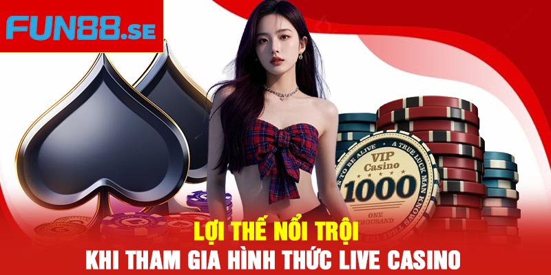Lợi thế nổi trội khi tham gia hình thức Live Casino